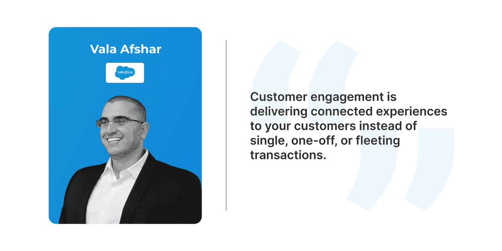 Customer engagement is delivering connected experiences to your customers instead of single, one-off, or fleeting transactions. - Vala Afshar customer engagement